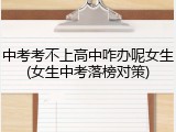 中考考不上高中咋办呢女生(女生中考落榜对策)
