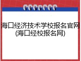 海口经济技术学校报名官网(海口经校报名网)