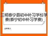 三明泰宁县初中补习学校学费(泰宁初中补习学费)