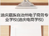 迪庆藏族自治州电子商务专业学校(迪庆电商学校)