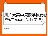 四川广元高中复读学校有哪些(广元高中复读学校)