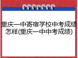 重庆一中寄宿学校中考成绩怎样(重庆一中中考成绩)