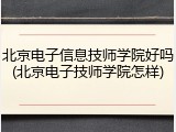 北京电子信息技师学院好吗(北京电子技师学院怎样)