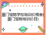 厦门宠物学校培训价格表(厦门宠物培训价目)