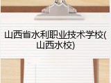 山西省水利职业技术学校(山西水校)