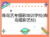 青岛艺考摄影培训学校(青岛摄影艺校)