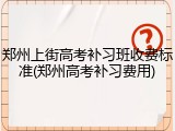 郑州上街高考补习班收费标准(郑州高考补习费用)
