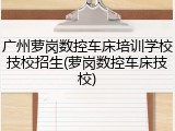 广州萝岗数控车床培训学校技校招生(萝岗数控车床技校)