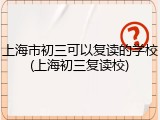 上海市初三可以复读的学校(上海初三复读校)