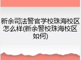 新余司法警官学校珠海校区怎么样(新余警校珠海校区如何)