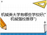 机械类大学有哪些学校好("机械强校推荐")