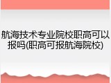 航海技术专业院校职高可以报吗(职高可报航海院校)