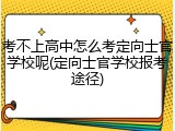 考不上高中怎么考定向士官学校呢(定向士官学校报考途径)