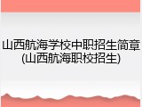 山西航海学校中职招生简章(山西航海职校招生)