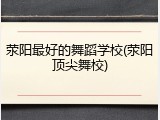 荥阳最好的舞蹈学校(荥阳顶尖舞校)