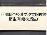四川联合经济学校官网技校招生(川经校招生)