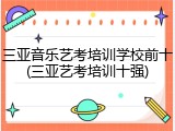 三亚音乐艺考培训学校前十(三亚艺考培训十强)