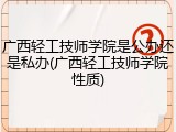 广西轻工技师学院是公办还是私办(广西轻工技师学院性质)
