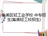 集美区轻工业学校 中专招生(集美轻工校招生)