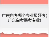 广东自考哪个专业最好考(广东自考易考专业)