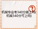 机械专业考340分能上吗(机械340分可上吗)