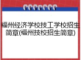 福州经济学校技工学校招生简章(福州技校招生简章)