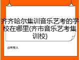 齐齐哈尔集训音乐艺考的学校在哪里(齐市音乐艺考集训校)