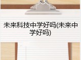未来科技中学好吗(未来中学好吗)