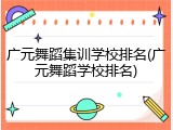 广元舞蹈集训学校排名(广元舞蹈学校排名)