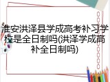 淮安洪泽县学成高考补习学校是全日制吗(洪泽学成高补全日制吗)