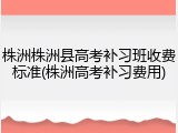 株洲株洲县高考补习班收费标准(株洲高考补习费用)