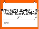 西海岸航海职业学校属于哪个街道(西海岸航海职校街道)