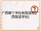 广西哪个学校有复读班(广西复读学校)
