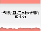 忻州海运技工学校(忻州海运技校)
