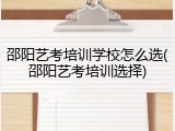邵阳艺考培训学校怎么选(邵阳艺考培训选择)