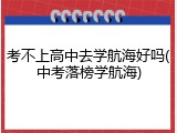 考不上高中去学航海好吗(中考落榜学航海)