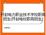 开封电力职业技术学校职高招生(开封电校职高招生)