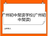 广州初中复读学校(广州初中复读)