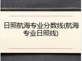 日照航海专业分数线(航海专业日照线)