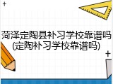 菏泽定陶县补习学校靠谱吗(定陶补习学校靠谱吗)