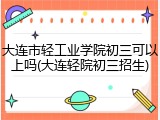 大连市轻工业学院初三可以上吗(大连轻院初三招生)