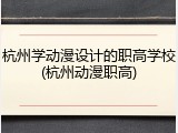 杭州学动漫设计的职高学校(杭州动漫职高)