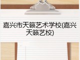 嘉兴市天籁艺术学校(嘉兴天籁艺校)