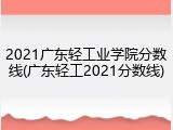 2021广东轻工业学院分数线(广东轻工2021分数线)