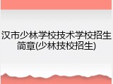 汉市少林学校技术学校招生简章(少林技校招生)