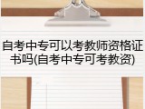 自考中专可以考教师资格证书吗(自考中专可考教资)