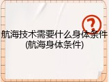 航海技术需要什么身体条件(航海身体条件)