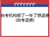 自考机构报了一年了想退费(自考退费)
