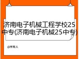 济南电子机械工程学校25中专(济南电子机械25中专)
