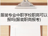 服装专业中职学校职高可以报吗(服装职高报考)